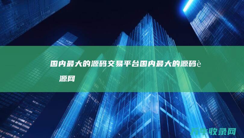 国内最大的源码交易国内最大的源码资源网